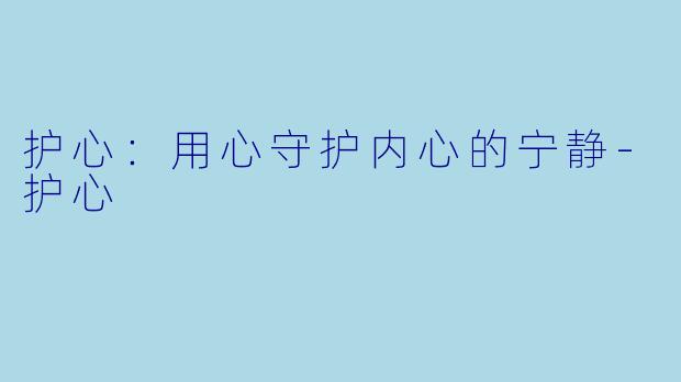 护心：用心守护内心的宁静-护心