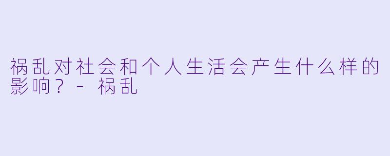 祸乱对社会和个人生活会产生什么样的影响？-祸乱
