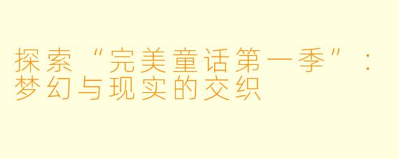 探索“完美童话第一季”：梦幻与现实的交织
