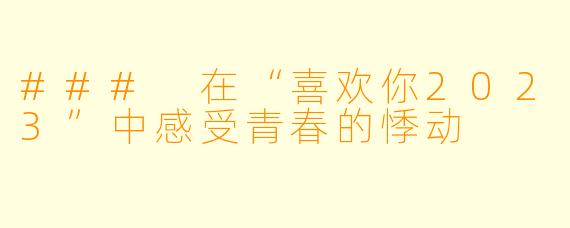### 在“喜欢你2023”中感受青春的悸动