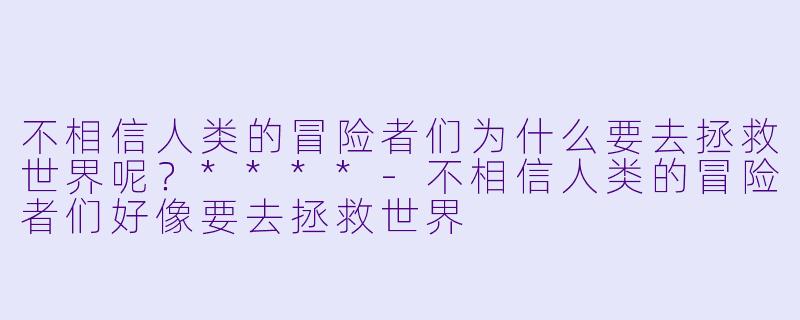 不相信人类的冒险者们为什么要去拯救世界呢？****-不相信人类的冒险者们好像要去拯救世界