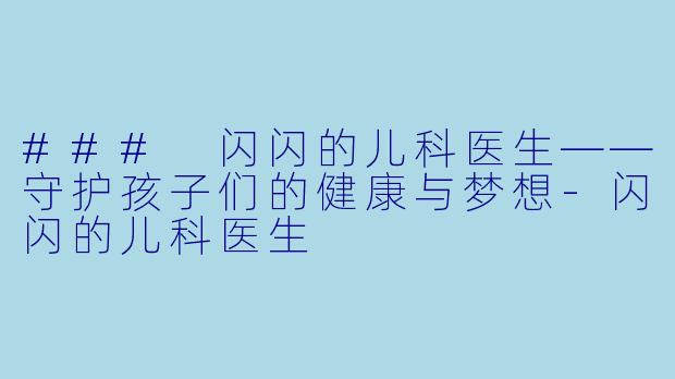 ### 闪闪的儿科医生——守护孩子们的健康与梦想-闪闪的儿科医生