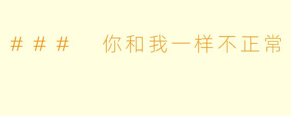 ### 你和我一样不正常