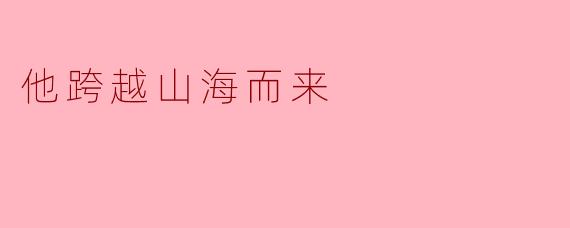 他跨越山海而来