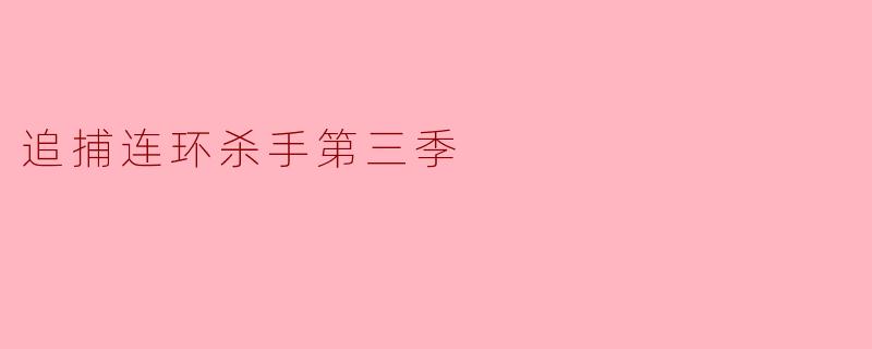 紧张刺激再度升级,《追捕连环杀手》第三季引发热议