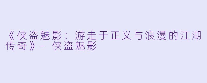 《侠盗魅影：游走于正义与浪漫的江湖传奇》-侠盗魅影