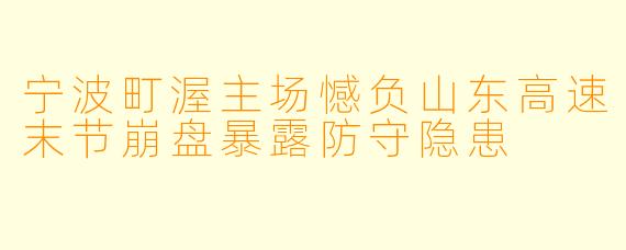 宁波町渥主场憾负山东高速末节崩盘暴露防守隐患