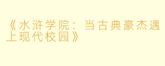 《水浒学院：当古典豪杰遇上现代校园》