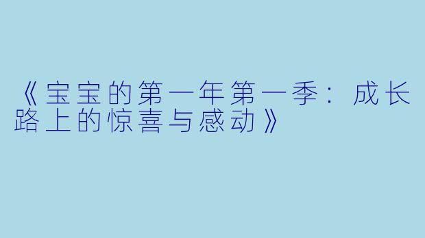 《宝宝的第一年第一季:成长路上的惊喜与感动》
