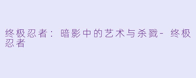 终极忍者:暗影中的艺术与杀戮