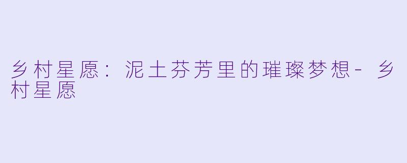 乡村星愿:泥土芬芳里的璀璨梦想