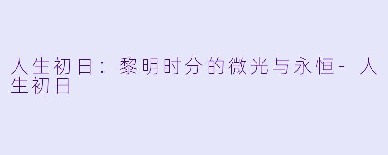 人生初日：黎明时分的微光与永恒-人生初日