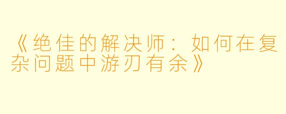《绝佳的解决师：如何在复杂问题中游刃有余》