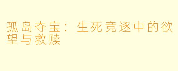 孤岛夺宝:生死竞逐中的欲望与救赎