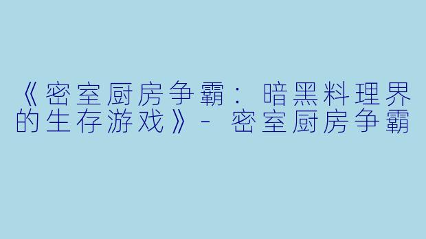 《密室厨房争霸：暗黑料理界的生存游戏》-密室厨房争霸