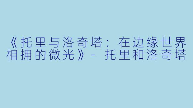 《托里与洛奇塔：在边缘世界相拥的微光》-托里和洛奇塔