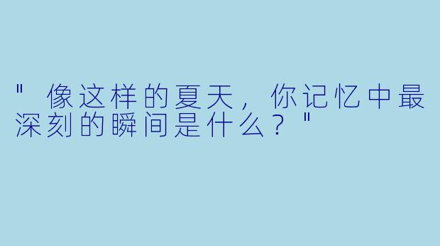 "像这样的夏天，你记忆中最深刻的瞬间是什么？"