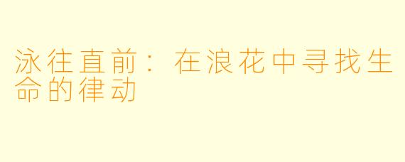 泳往直前：在浪花中寻找生命的律动
