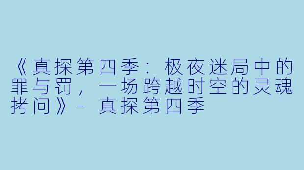 《真探第四季：极夜迷局中的罪与罚，一场跨越时空的灵魂拷问》-真探第四季