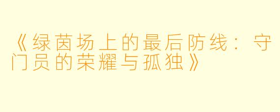 《绿茵场上的最后防线：守门员的荣耀与孤独》