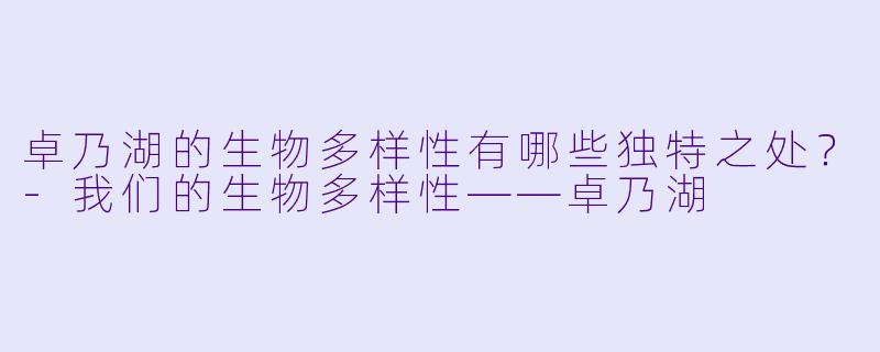 卓乃湖的生物多样性有哪些独特之处?