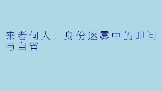 来者何人：身份迷雾中的叩问与自省