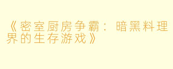 《密室厨房争霸：暗黑料理界的生存游戏》