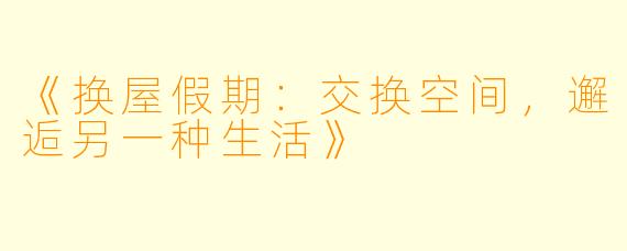 《换屋假期：交换空间，邂逅另一种生活》