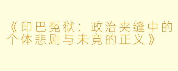 《印巴冤狱：政治夹缝中的个体悲剧与未竟的正义》