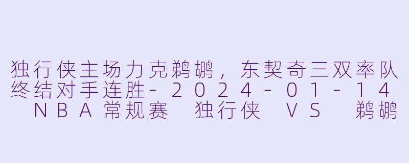 独行侠主场力克鹈鹕,东契奇三双率队终结对手连胜