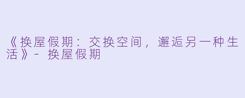 《换屋假期：交换空间，邂逅另一种生活》-换屋假期