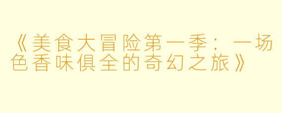 《美食大冒险第一季：一场色香味俱全的奇幻之旅》