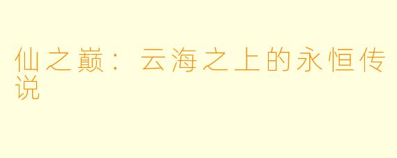 仙之巅：云海之上的永恒传说
