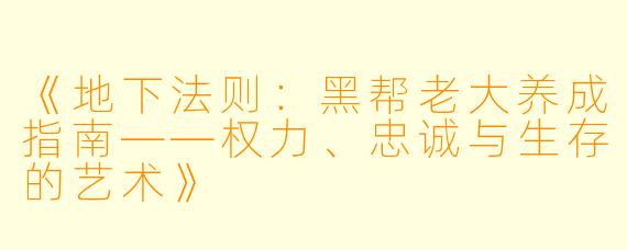 《地下法则：黑帮老大养成指南——权力、忠诚与生存的艺术》