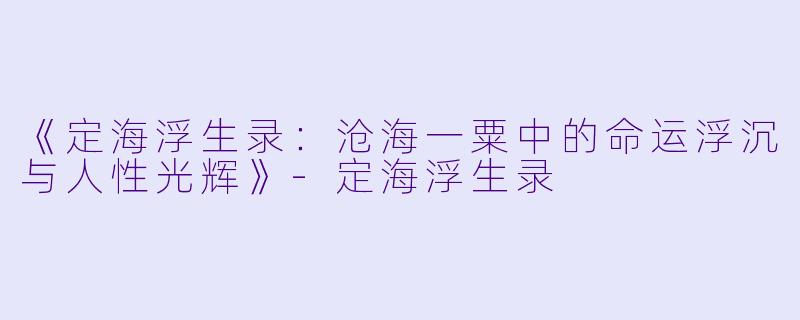 《定海浮生录:沧海一粟中的命运浮沉与人性光辉》