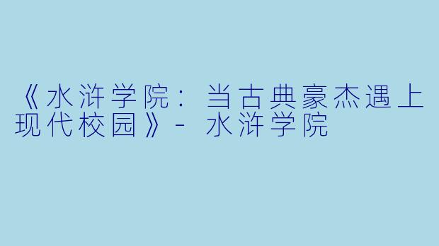 《水浒学院：当古典豪杰遇上现代校园》-水浒学院
