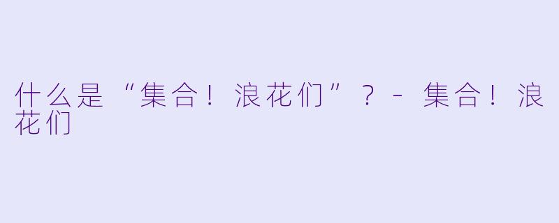 什么是“集合!浪花们”?