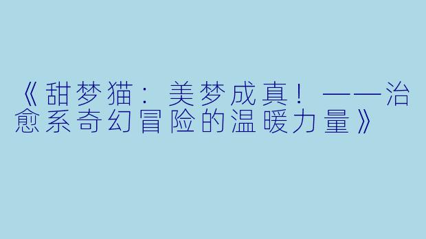 《甜梦猫：美梦成真！——治愈系奇幻冒险的温暖力量》