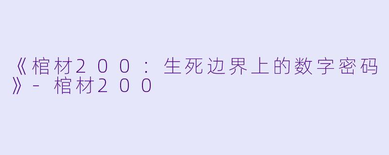《棺材200：生死边界上的数字密码》-棺材200
