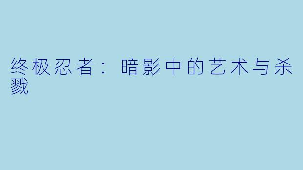 终极忍者：暗影中的艺术与杀戮