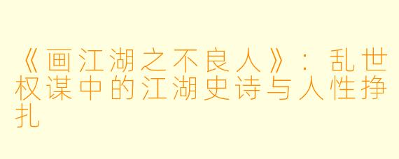 《画江湖之不良人》：乱世权谋中的江湖史诗与人性挣扎