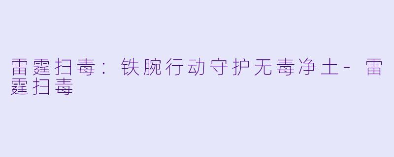 雷霆扫毒：铁腕行动守护无毒净土-雷霆扫毒