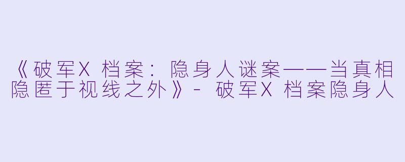 《破军X档案：隐身人谜案——当真相隐匿于视线之外》-破军X档案隐身人