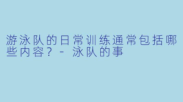 游泳队的日常训练通常包括哪些内容?