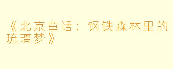 《北京童话：钢铁森林里的琉璃梦》