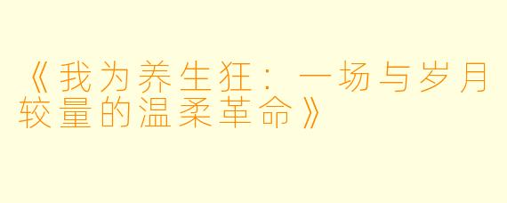 《我为养生狂：一场与岁月较量的温柔革命》