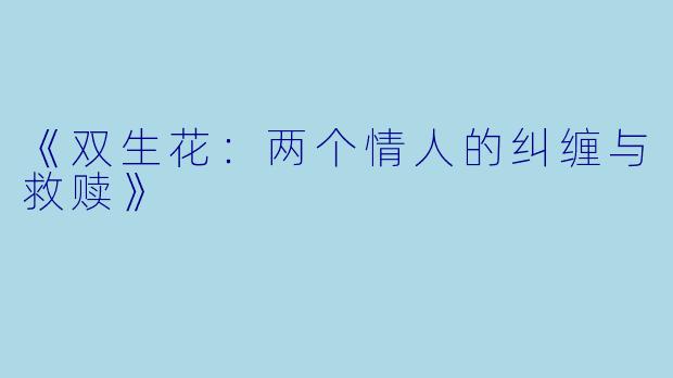 《双生花：两个情人的纠缠与救赎》