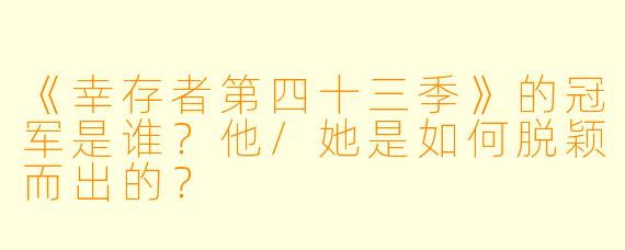 《幸存者第四十三季》的冠军是谁?他/她是如何脱颖而出的?