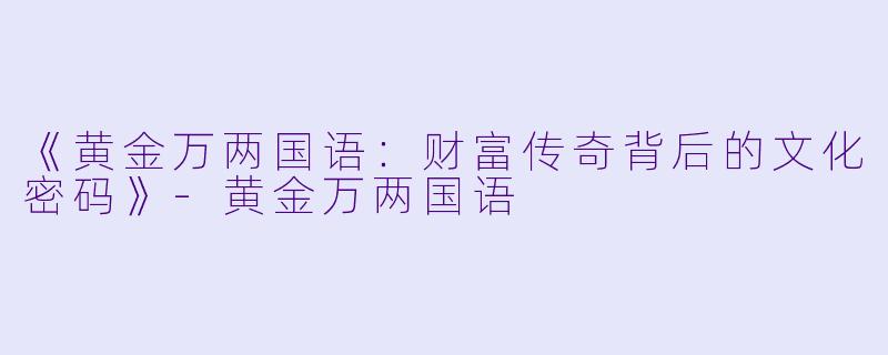 《黄金万两国语：财富传奇背后的文化密码》-黄金万两国语