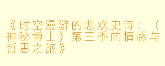 《时空漫游的悲欢史诗:〈神秘博士〉第三季的情感与哲思之旅》